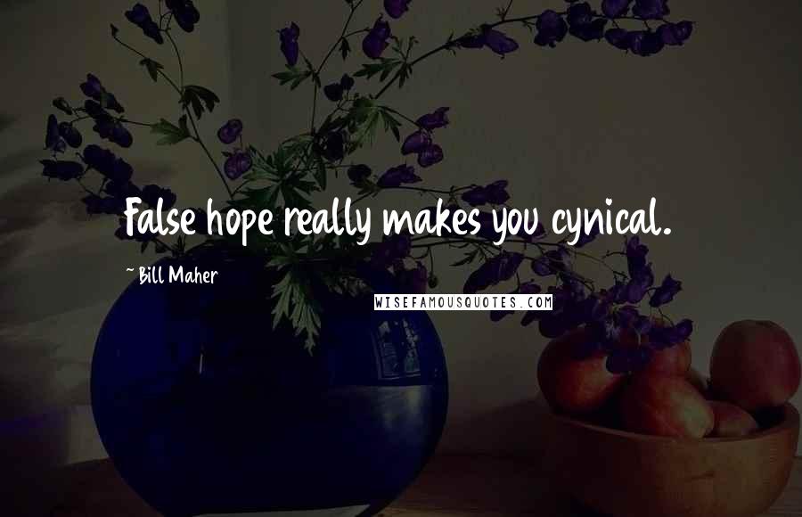 Bill Maher Quotes: False hope really makes you cynical.