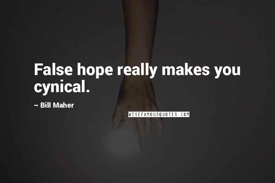 Bill Maher Quotes: False hope really makes you cynical.