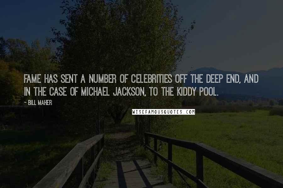 Bill Maher Quotes: Fame has sent a number of celebrities off the deep end, and in the case of Michael Jackson, to the kiddy pool.