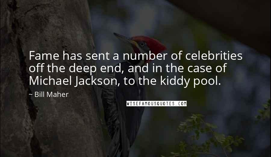 Bill Maher Quotes: Fame has sent a number of celebrities off the deep end, and in the case of Michael Jackson, to the kiddy pool.