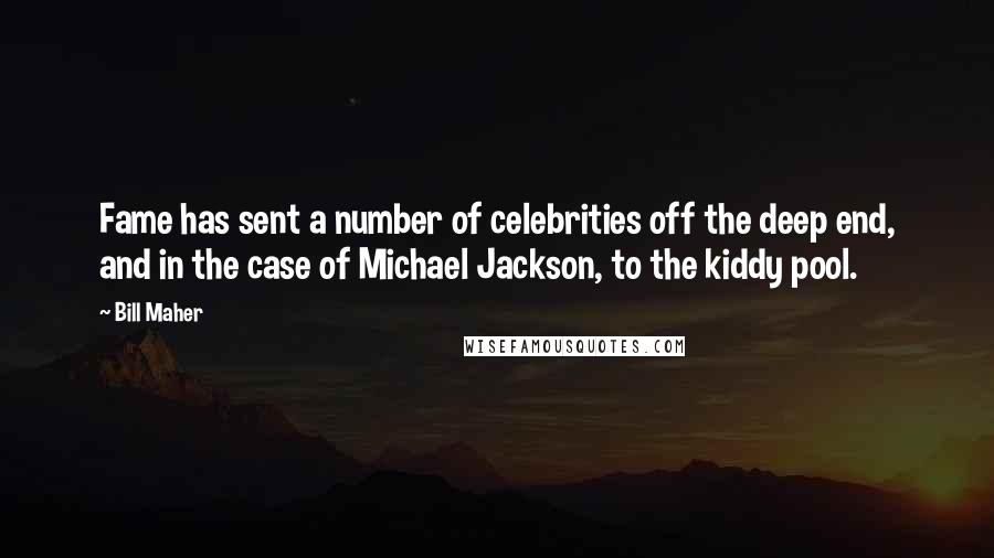 Bill Maher Quotes: Fame has sent a number of celebrities off the deep end, and in the case of Michael Jackson, to the kiddy pool.