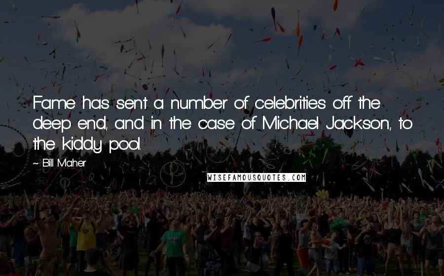 Bill Maher Quotes: Fame has sent a number of celebrities off the deep end, and in the case of Michael Jackson, to the kiddy pool.
