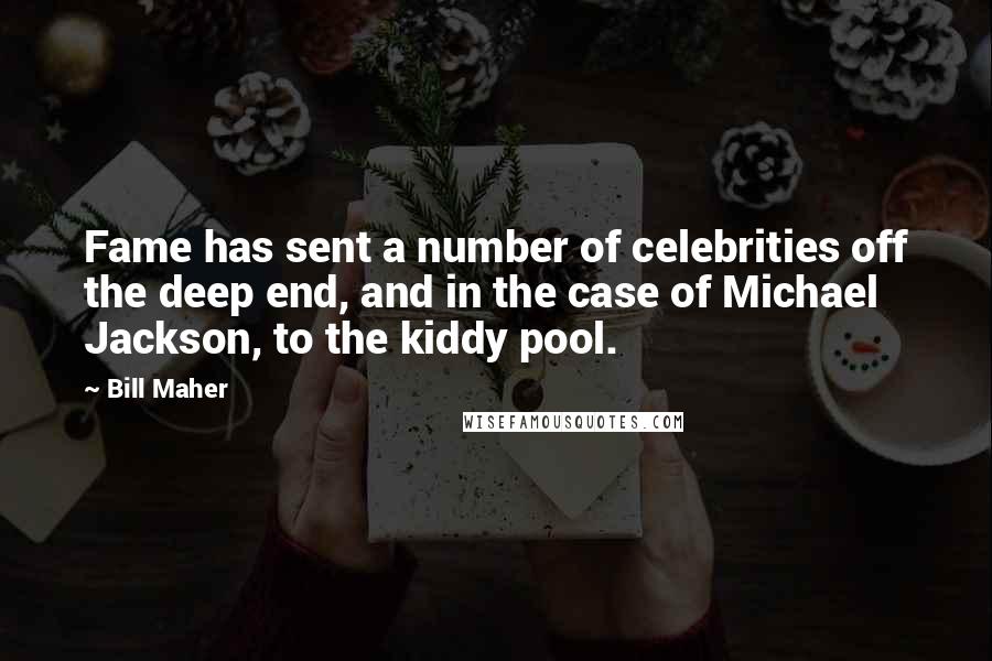 Bill Maher Quotes: Fame has sent a number of celebrities off the deep end, and in the case of Michael Jackson, to the kiddy pool.