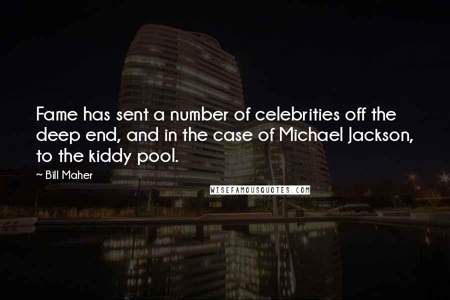 Bill Maher Quotes: Fame has sent a number of celebrities off the deep end, and in the case of Michael Jackson, to the kiddy pool.