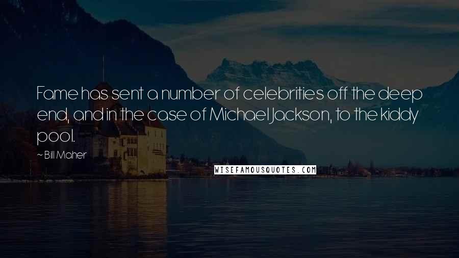 Bill Maher Quotes: Fame has sent a number of celebrities off the deep end, and in the case of Michael Jackson, to the kiddy pool.