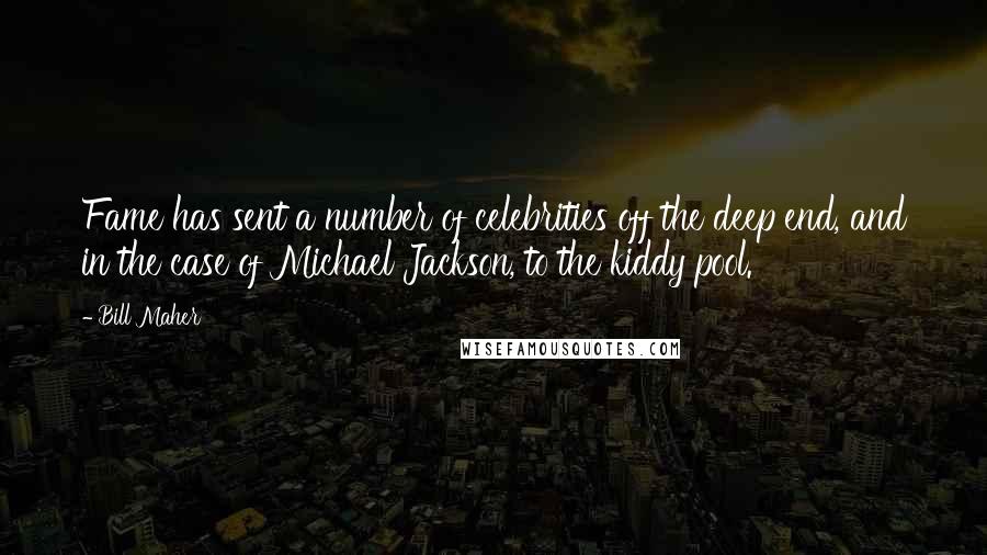 Bill Maher Quotes: Fame has sent a number of celebrities off the deep end, and in the case of Michael Jackson, to the kiddy pool.