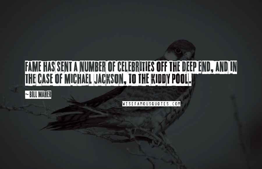 Bill Maher Quotes: Fame has sent a number of celebrities off the deep end, and in the case of Michael Jackson, to the kiddy pool.