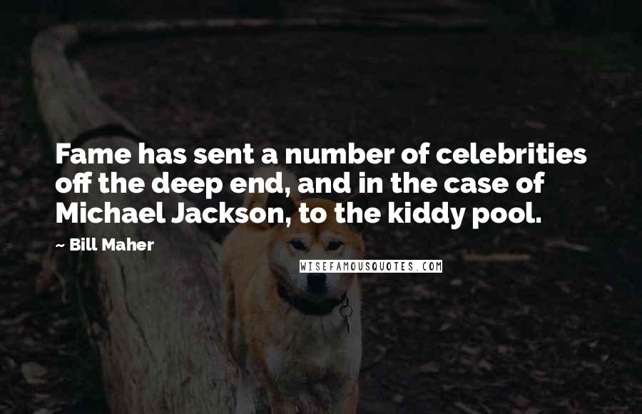 Bill Maher Quotes: Fame has sent a number of celebrities off the deep end, and in the case of Michael Jackson, to the kiddy pool.