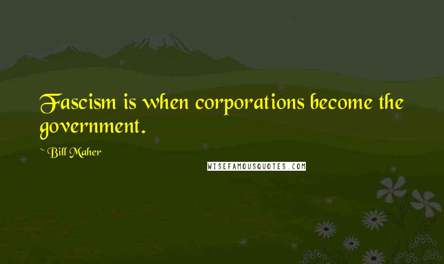 Bill Maher Quotes: Fascism is when corporations become the government.