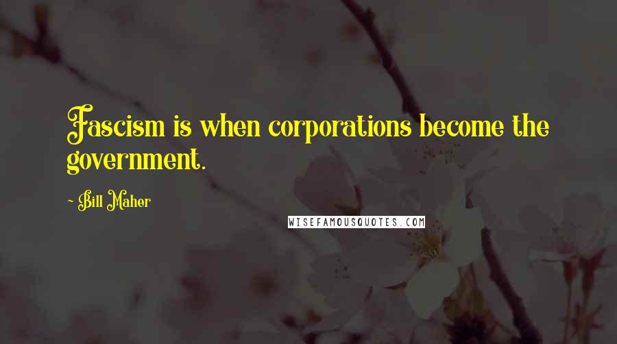 Bill Maher Quotes: Fascism is when corporations become the government.