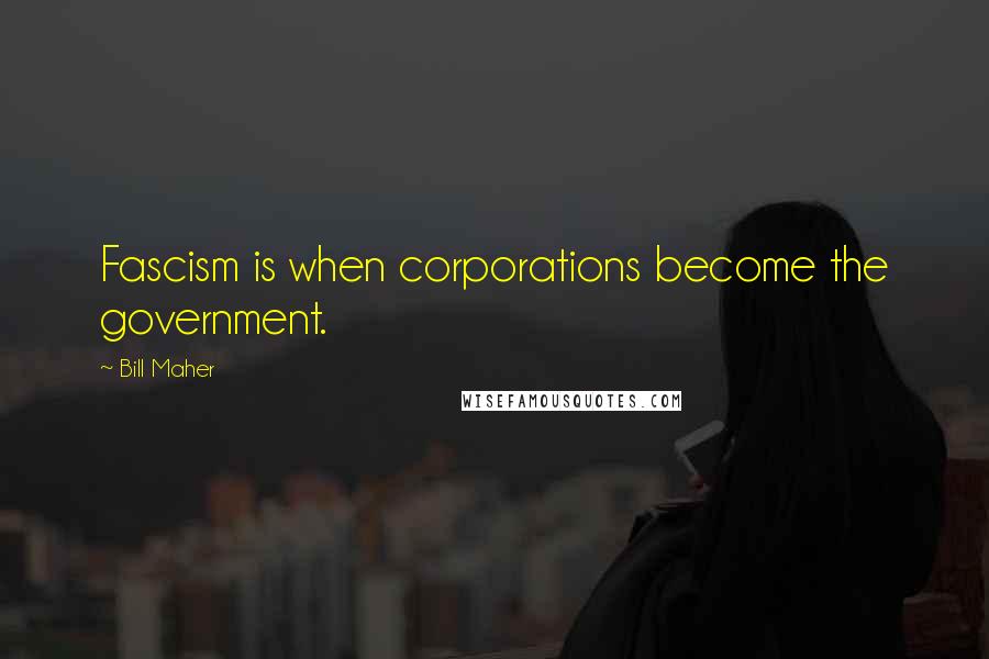 Bill Maher Quotes: Fascism is when corporations become the government.