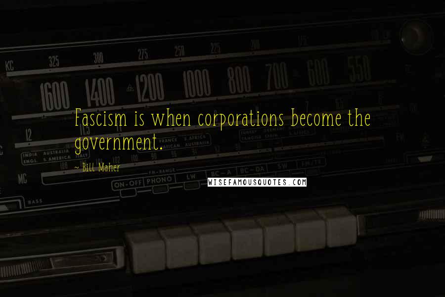 Bill Maher Quotes: Fascism is when corporations become the government.