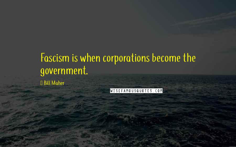 Bill Maher Quotes: Fascism is when corporations become the government.