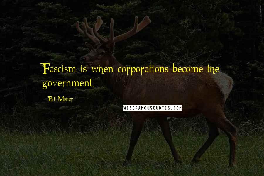 Bill Maher Quotes: Fascism is when corporations become the government.