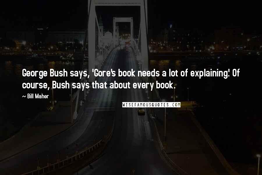 Bill Maher Quotes: George Bush says, 'Gore's book needs a lot of explaining.' Of course, Bush says that about every book.