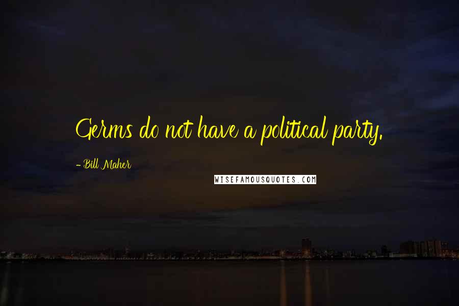 Bill Maher Quotes: Germs do not have a political party.