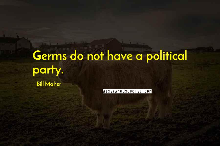 Bill Maher Quotes: Germs do not have a political party.