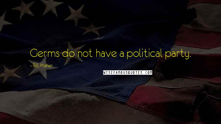 Bill Maher Quotes: Germs do not have a political party.