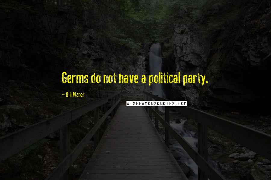 Bill Maher Quotes: Germs do not have a political party.