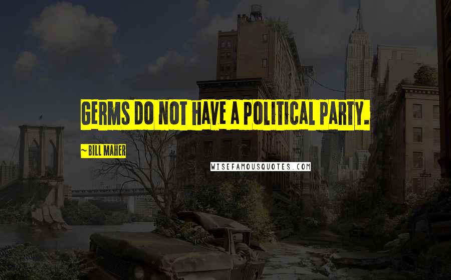 Bill Maher Quotes: Germs do not have a political party.