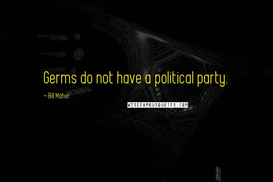 Bill Maher Quotes: Germs do not have a political party.