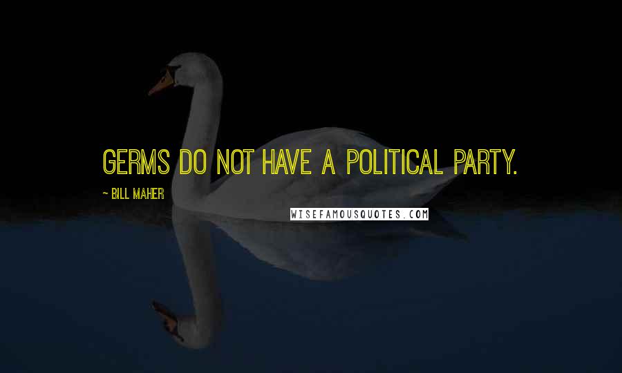 Bill Maher Quotes: Germs do not have a political party.