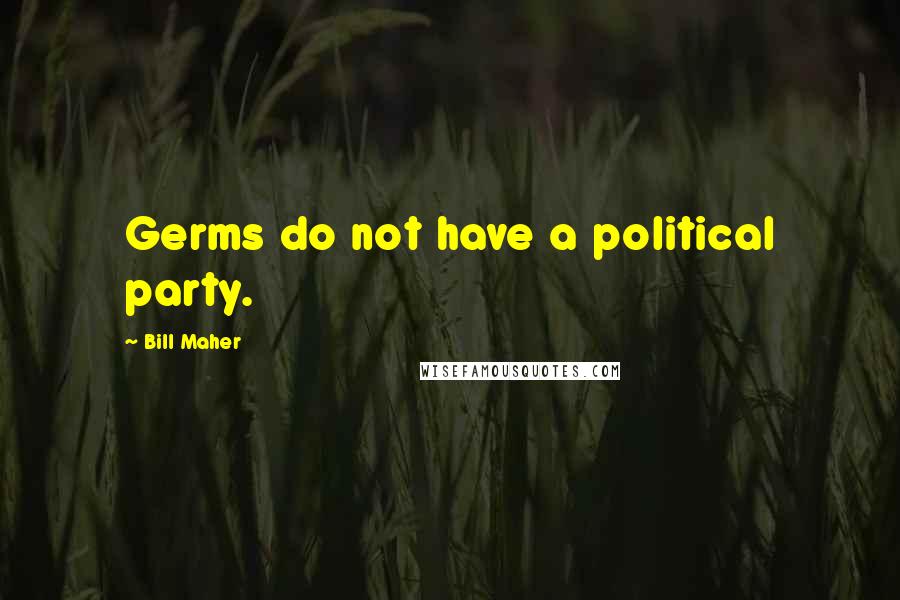 Bill Maher Quotes: Germs do not have a political party.