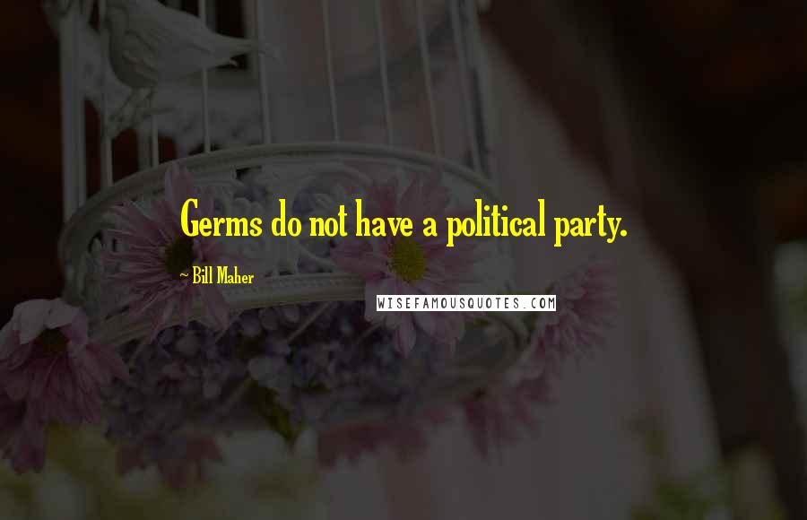 Bill Maher Quotes: Germs do not have a political party.