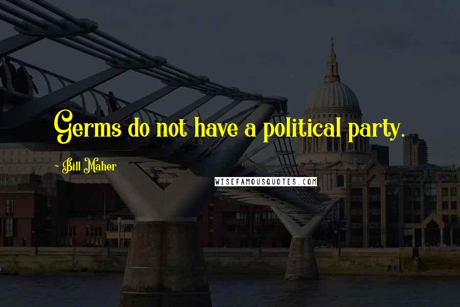 Bill Maher Quotes: Germs do not have a political party.