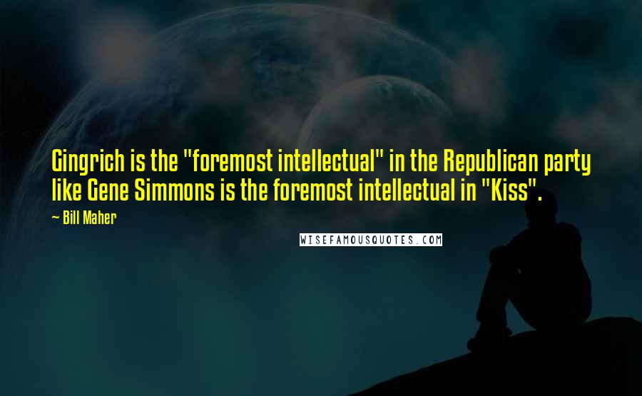 Bill Maher Quotes: Gingrich is the "foremost intellectual" in the Republican party like Gene Simmons is the foremost intellectual in "Kiss".