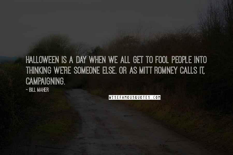 Bill Maher Quotes: Halloween is a day when we all get to fool people into thinking we're someone else. Or as Mitt Romney calls it, campaigning.