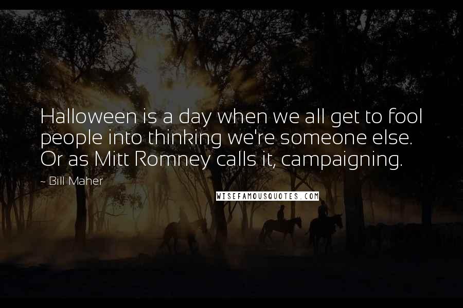 Bill Maher Quotes: Halloween is a day when we all get to fool people into thinking we're someone else. Or as Mitt Romney calls it, campaigning.