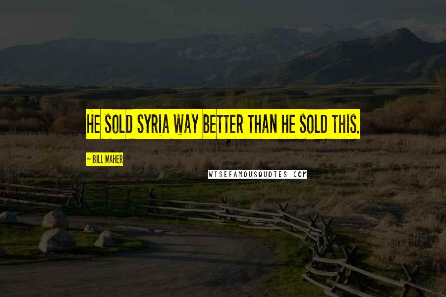 Bill Maher Quotes: He sold Syria way better than he sold this.