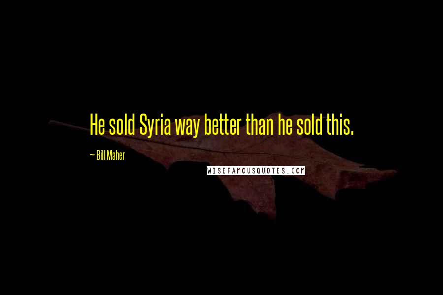 Bill Maher Quotes: He sold Syria way better than he sold this.