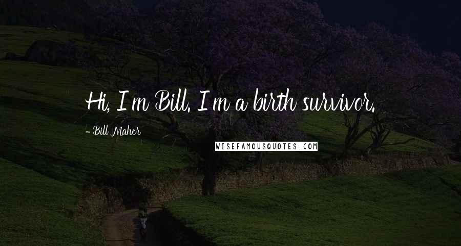 Bill Maher Quotes: Hi, I'm Bill. I'm a birth survivor.