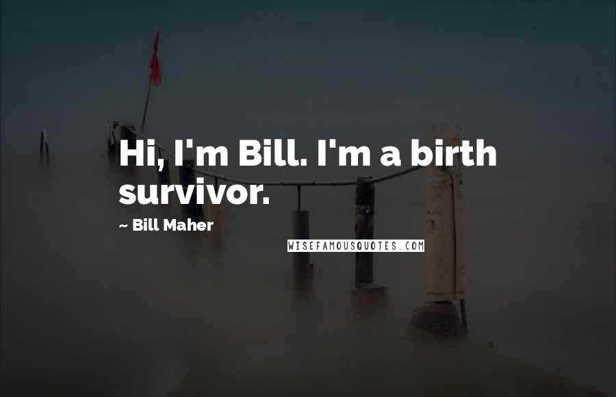 Bill Maher Quotes: Hi, I'm Bill. I'm a birth survivor.