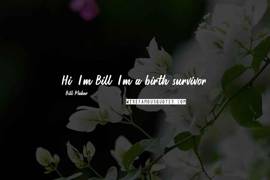 Bill Maher Quotes: Hi, I'm Bill. I'm a birth survivor.