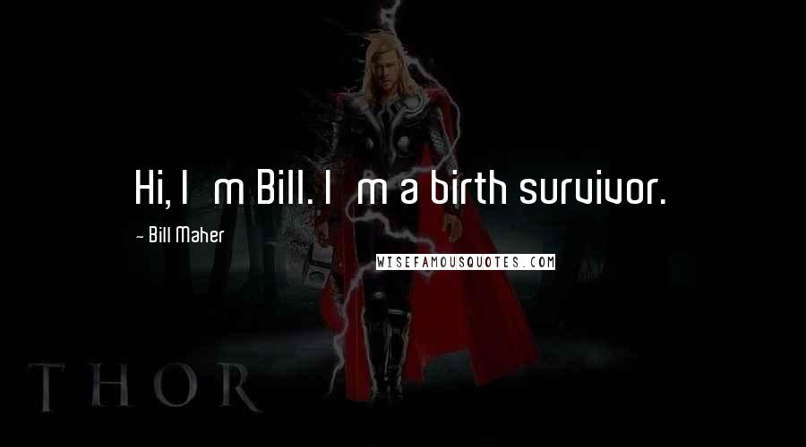 Bill Maher Quotes: Hi, I'm Bill. I'm a birth survivor.