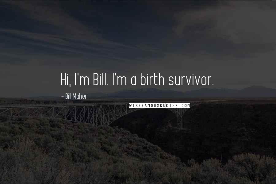 Bill Maher Quotes: Hi, I'm Bill. I'm a birth survivor.