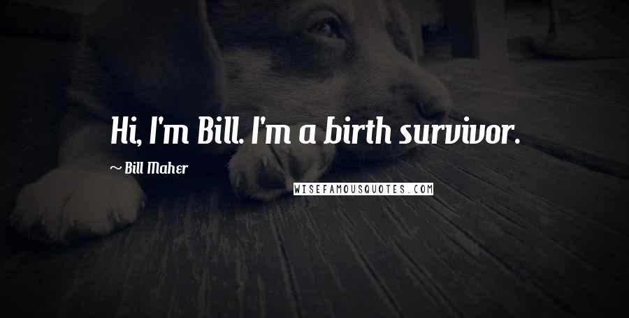 Bill Maher Quotes: Hi, I'm Bill. I'm a birth survivor.