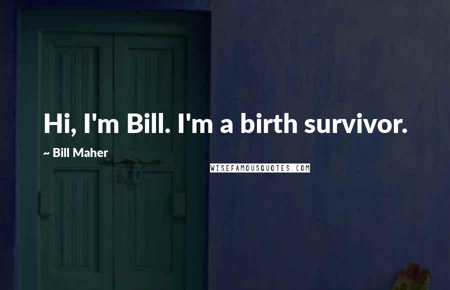 Bill Maher Quotes: Hi, I'm Bill. I'm a birth survivor.