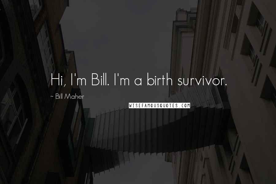 Bill Maher Quotes: Hi, I'm Bill. I'm a birth survivor.