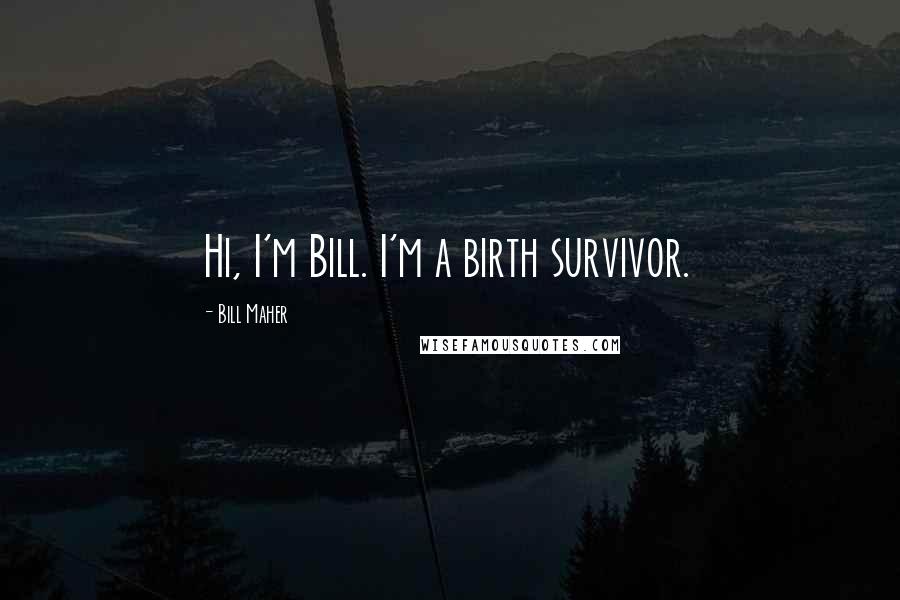 Bill Maher Quotes: Hi, I'm Bill. I'm a birth survivor.