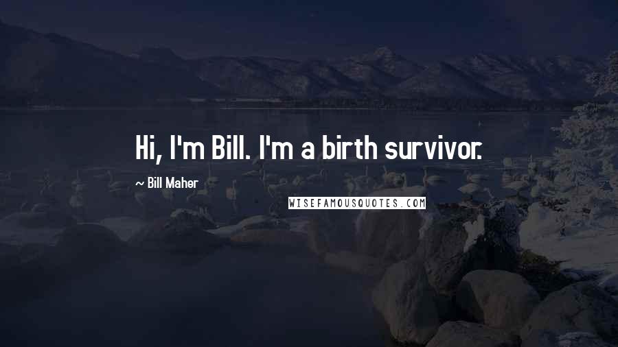 Bill Maher Quotes: Hi, I'm Bill. I'm a birth survivor.