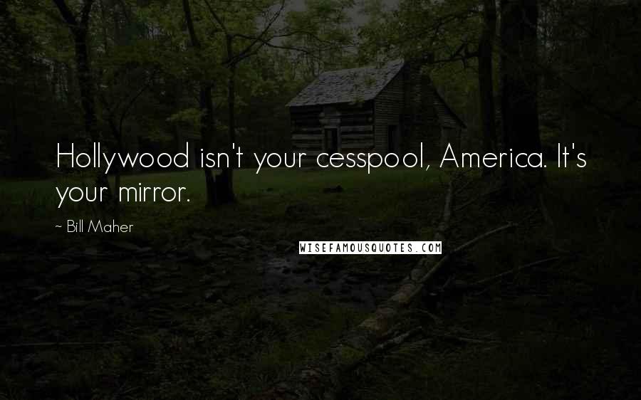 Bill Maher Quotes: Hollywood isn't your cesspool, America. It's your mirror.