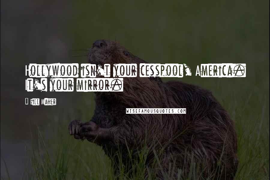 Bill Maher Quotes: Hollywood isn't your cesspool, America. It's your mirror.