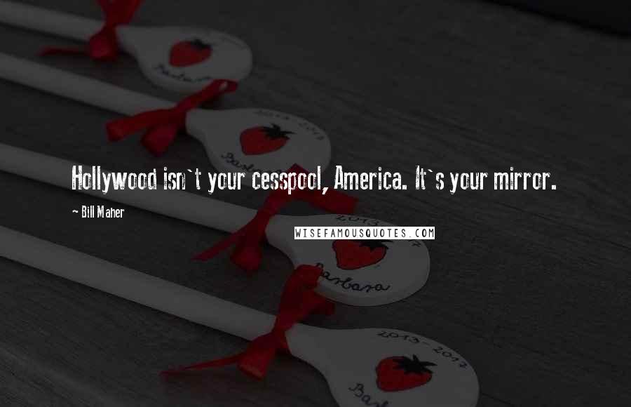 Bill Maher Quotes: Hollywood isn't your cesspool, America. It's your mirror.