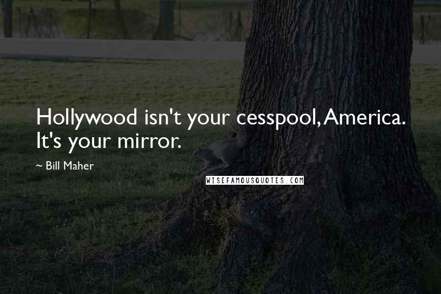 Bill Maher Quotes: Hollywood isn't your cesspool, America. It's your mirror.