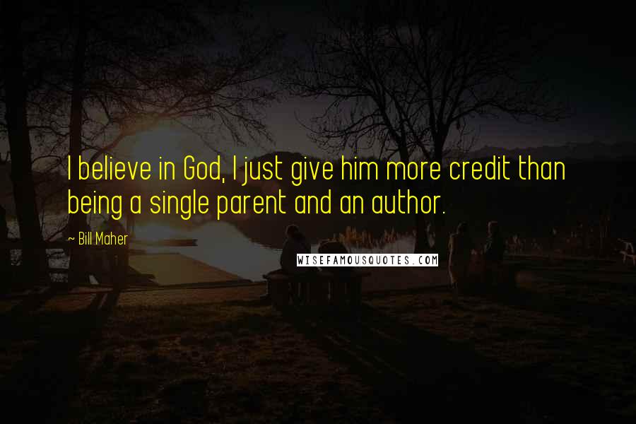 Bill Maher Quotes: I believe in God, I just give him more credit than being a single parent and an author.