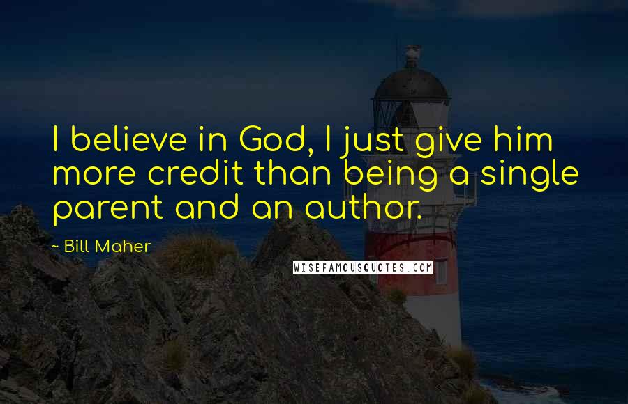 Bill Maher Quotes: I believe in God, I just give him more credit than being a single parent and an author.